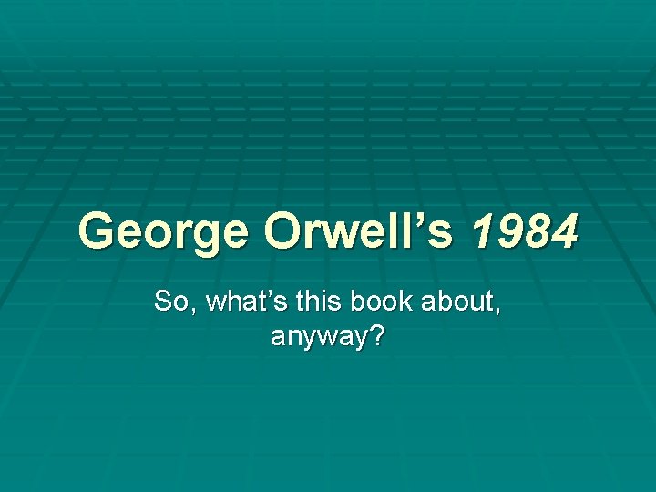 George Orwell’s 1984 So, what’s this book about, anyway? 