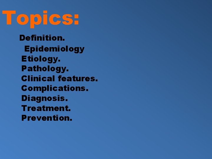Topics: Definition. Epidemiology Etiology. Pathology. Clinical features. Complications. Diagnosis. Treatment. Prevention. 