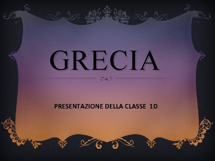 GRECIA PRESENTAZIONE DELLA CLASSE 1 D 