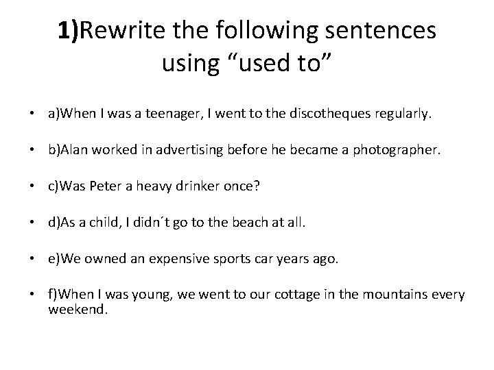 1)Rewrite the following sentences using “used to” • a)When I was a teenager, I