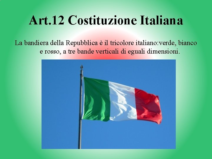 Art. 12 Costituzione Italiana La bandiera della Repubblica è il tricolore italiano: verde, bianco