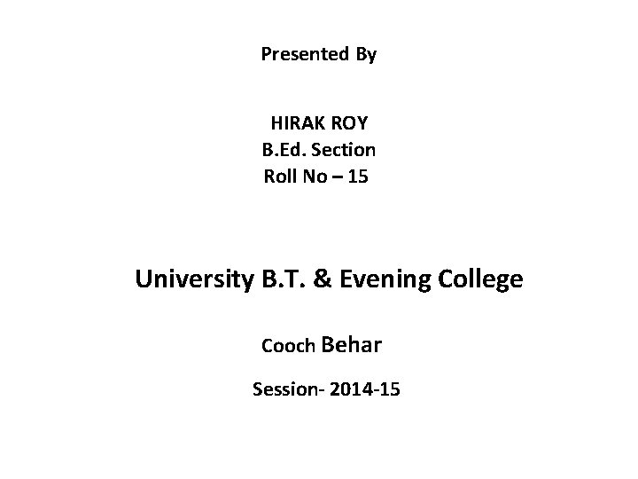 Presented By HIRAK ROY B. Ed. Section Roll No – 15 University B. T.