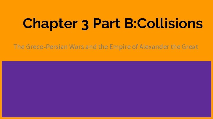 Chapter 3 Part B: Collisions The Greco-Persian Wars and the Empire of Alexander the