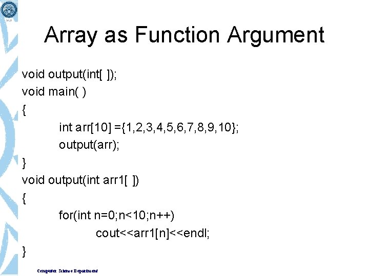 Array as Function Argument void output(int[ ]); void main( ) { int arr[10] ={1,