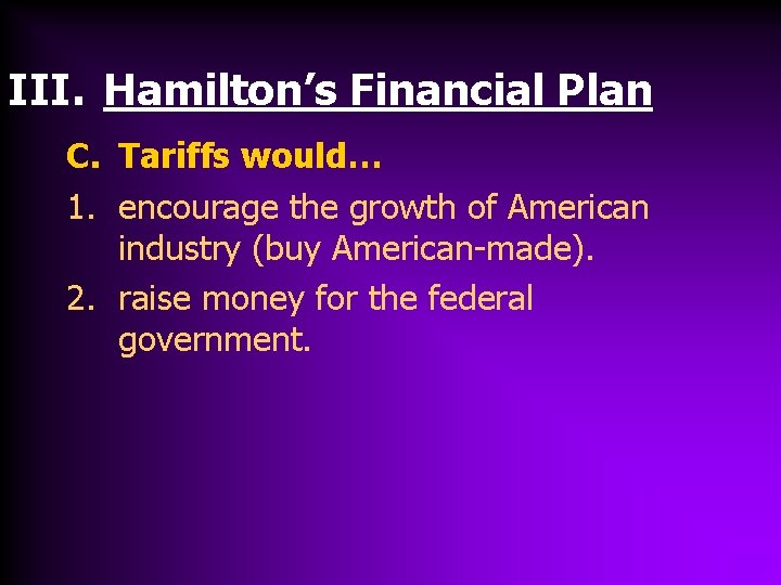 III. Hamilton’s Financial Plan C. Tariffs would… 1. encourage the growth of American industry