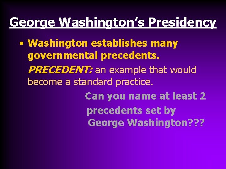 George Washington’s Presidency • Washington establishes many governmental precedents. PRECEDENT: an example that would