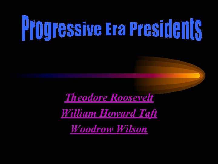 Theodore Roosevelt William Howard Taft Woodrow Wilson 