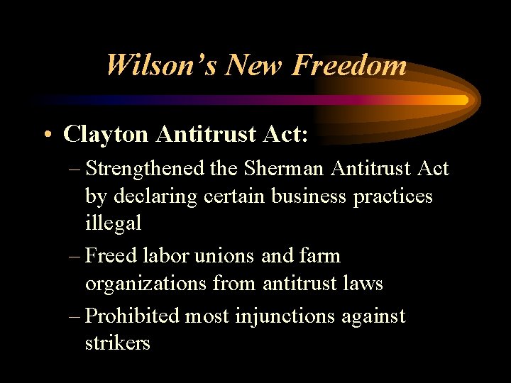 Wilson’s New Freedom • Clayton Antitrust Act: – Strengthened the Sherman Antitrust Act by