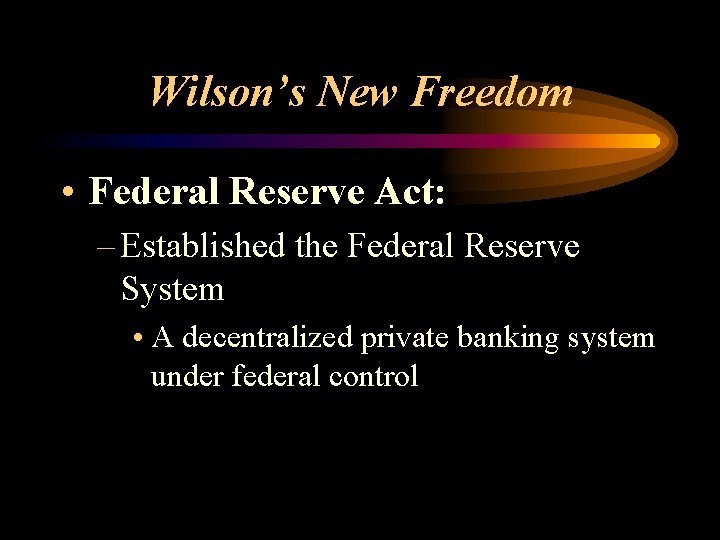 Wilson’s New Freedom • Federal Reserve Act: – Established the Federal Reserve System •