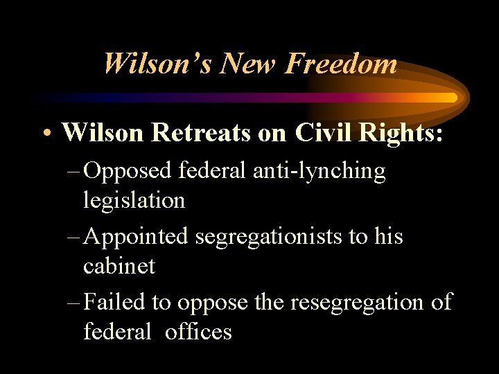 Wilson’s New Freedom • Wilson Retreats on Civil Rights: – Opposed federal anti-lynching legislation