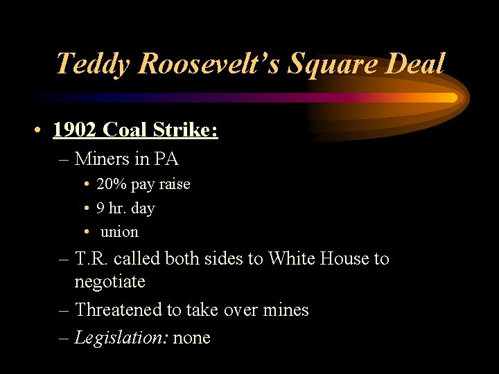 Teddy Roosevelt’s Square Deal • 1902 Coal Strike: – Miners in PA • 20%