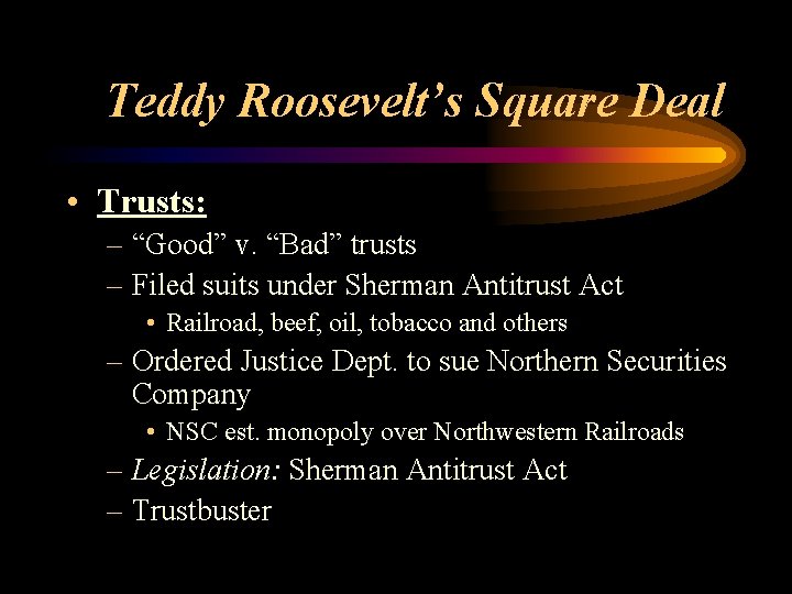 Teddy Roosevelt’s Square Deal • Trusts: – “Good” v. “Bad” trusts – Filed suits