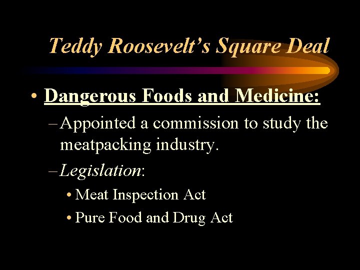 Teddy Roosevelt’s Square Deal • Dangerous Foods and Medicine: – Appointed a commission to