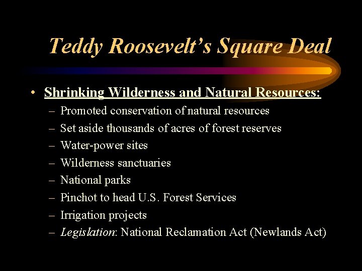 Teddy Roosevelt’s Square Deal • Shrinking Wilderness and Natural Resources: – – – –