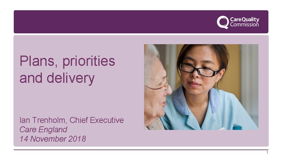 Plans, priorities and delivery Ian Trenholm, Chief Executive Care England 14 November 2018 1