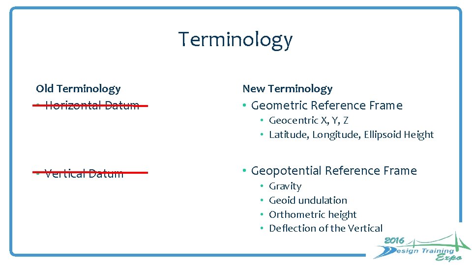 Terminology Old Terminology New Terminology • Horizontal Datum • Geometric Reference Frame • Geocentric Terminology Old Terminology New Terminology • Horizontal Datum • Geometric Reference Frame • Geocentric