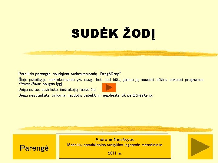 SUDĖK ŽODĮ Pateiktis parengta, naudojant makrokomandą „Drag&Drop“. Šioje pateiktyje makrokomanda yra saugi, bet, kad