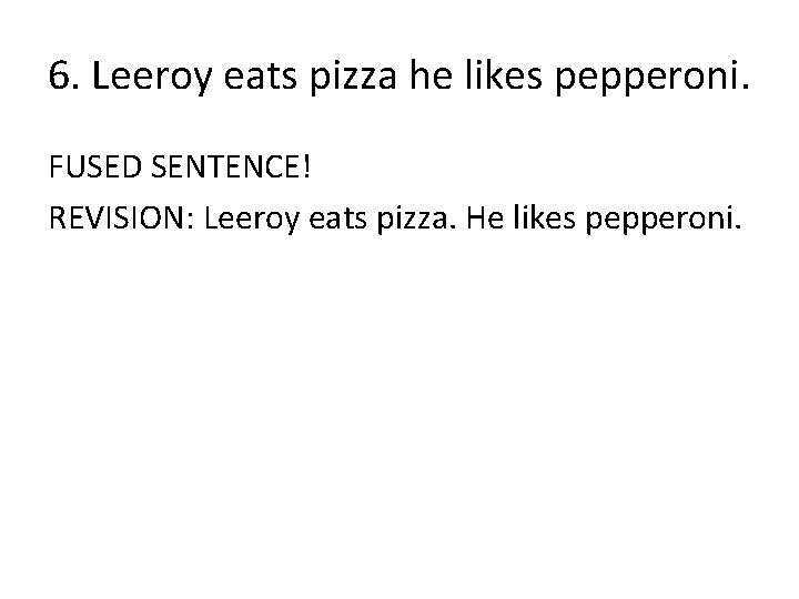 6. Leeroy eats pizza he likes pepperoni. FUSED SENTENCE! REVISION: Leeroy eats pizza. He