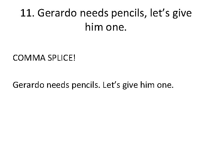 11. Gerardo needs pencils, let’s give him one. COMMA SPLICE! Gerardo needs pencils. Let’s