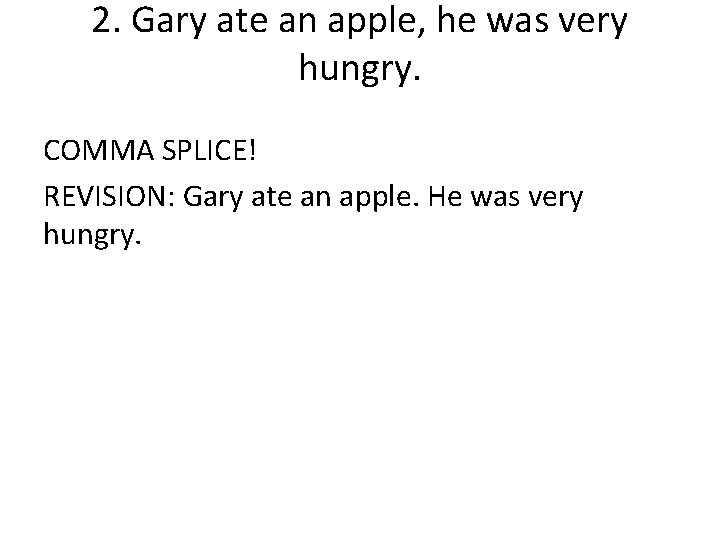 2. Gary ate an apple, he was very hungry. COMMA SPLICE! REVISION: Gary ate