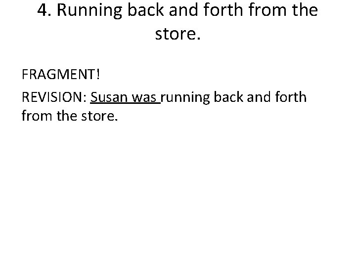 4. Running back and forth from the store. FRAGMENT! REVISION: Susan was running back