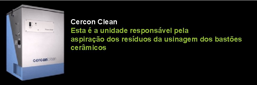 Cercon Clean Esta é a unidade responsável pela aspiração dos resíduos da usinagem dos
