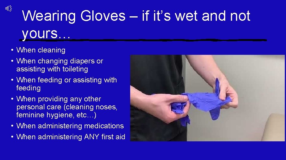 Wearing Gloves – if it’s wet and not yours… • When cleaning • When