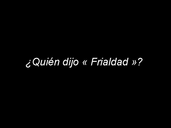 ¿Quién dijo « Frialdad » ? 