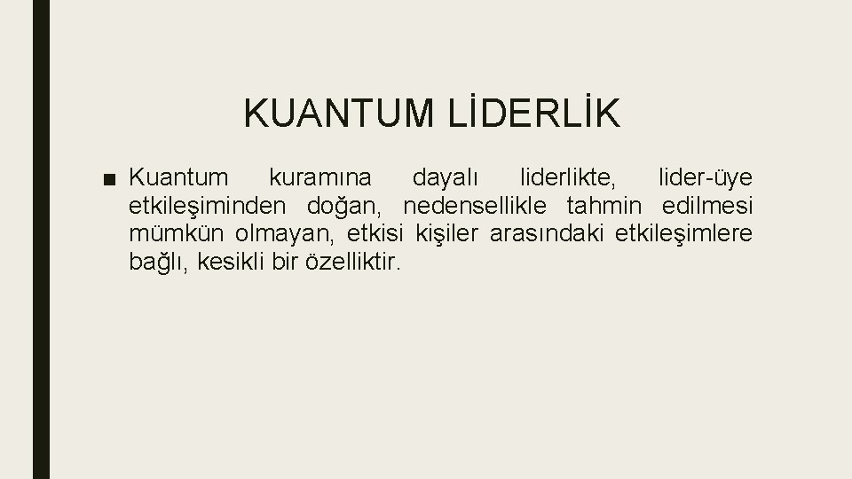 KUANTUM LİDERLİK ■ Kuantum kuramına dayalı liderlikte, lider-üye etkileşiminden doğan, nedensellikle tahmin edilmesi mümkün