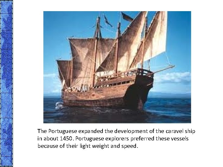 The Portuguese expanded the development of the caravel ship in about 1450. Portuguese explorers