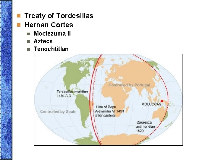 n Treaty of Tordesillas n Hernan Cortes n Moctezuma II n Aztecs n Tenochtitlan
