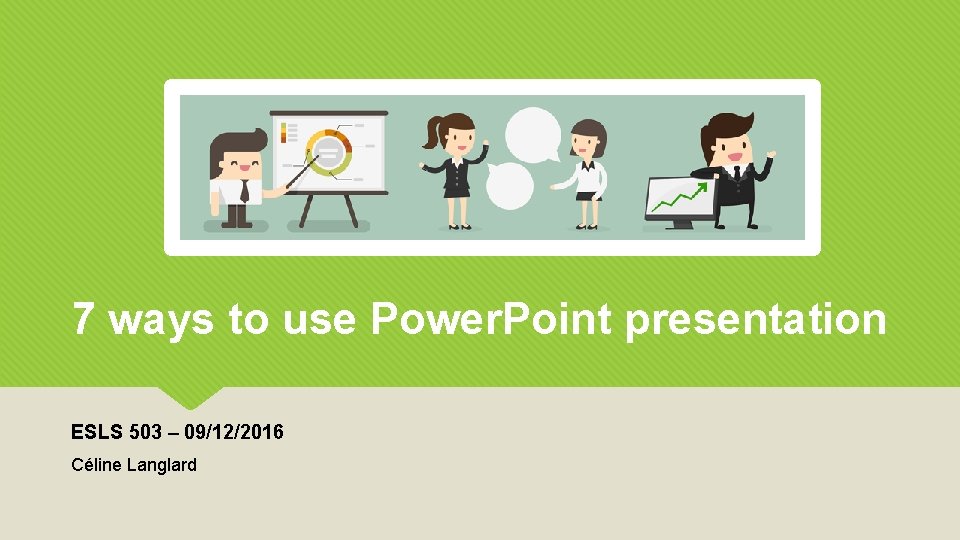 7 ways to use Power. Point presentation ESLS 503 – 09/12/2016 Céline Langlard 