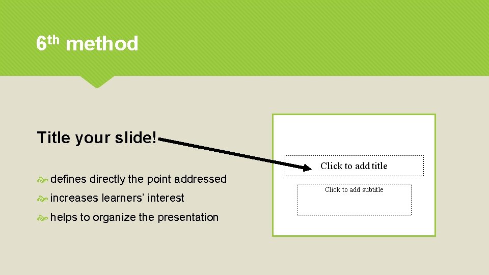 6 th method Title your slide! defines directly the point addressed increases learners’ interest