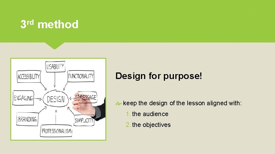 3 rd method Design for purpose! keep the design of the lesson aligned with: