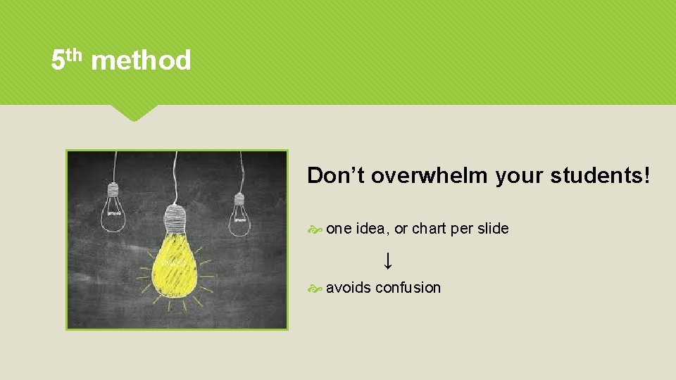 5 th method Don’t overwhelm your students! one idea, or chart per slide ↓