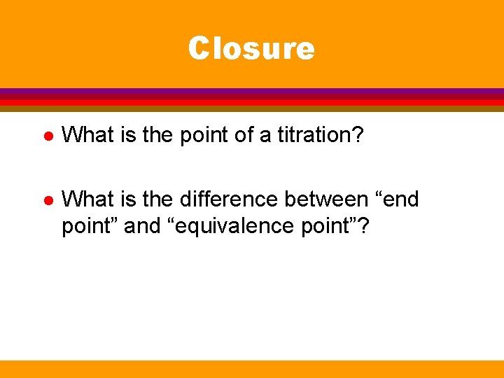 Closure l What is the point of a titration? l What is the difference