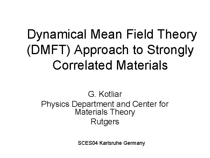 Dynamical Mean Field Theory (DMFT) Approach to Strongly Correlated Materials G. Kotliar Physics Department