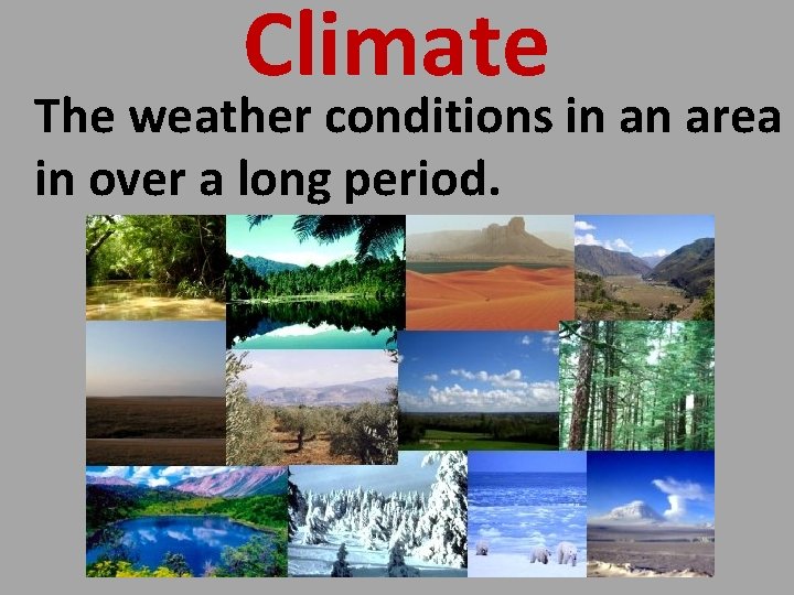 Climate The weather conditions in an area in over a long period. 