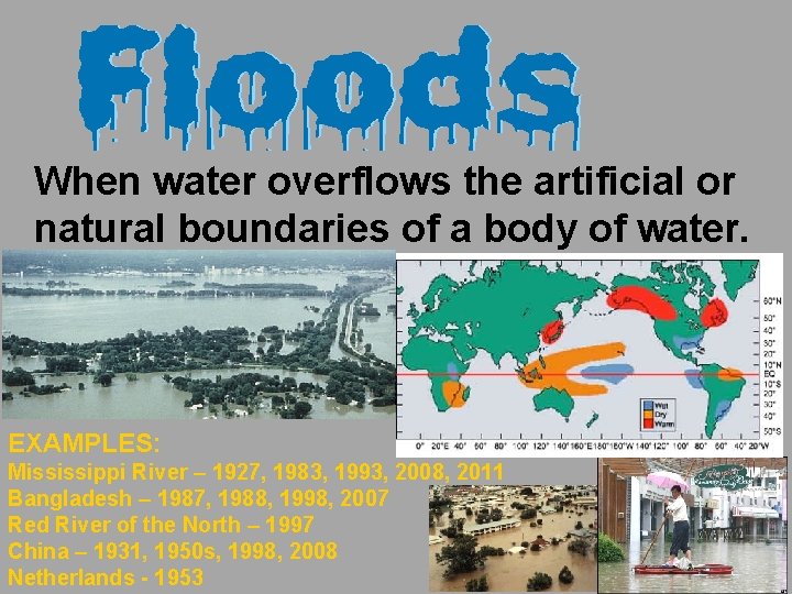 When water overflows the artificial or natural boundaries of a body of water. EXAMPLES: