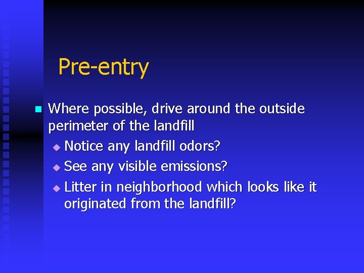 Pre-entry n Where possible, drive around the outside perimeter of the landfill u Notice