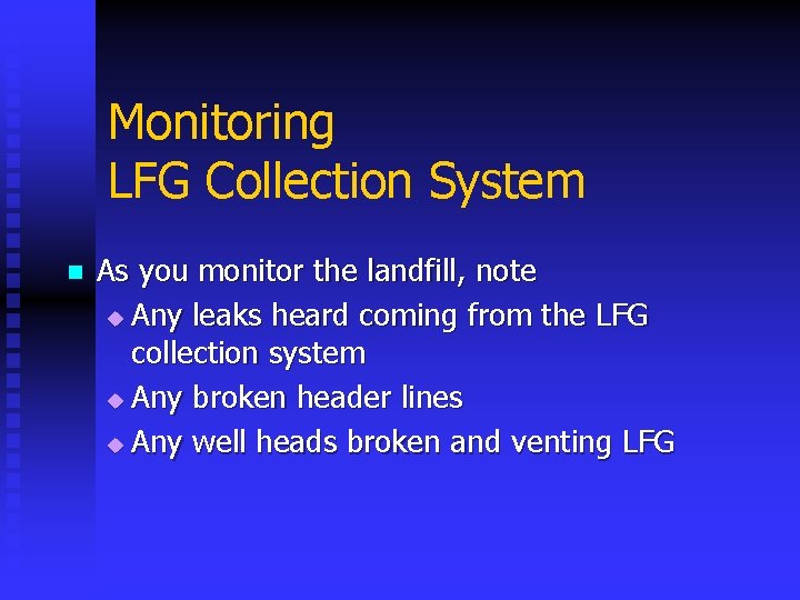 Monitoring LFG Collection System n As you monitor the landfill, note u Any leaks