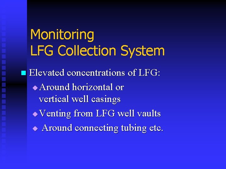 Monitoring LFG Collection System n Elevated concentrations of LFG: u Around horizontal or vertical