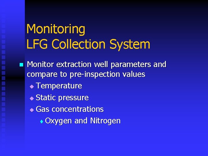 Monitoring LFG Collection System n Monitor extraction well parameters and compare to pre-inspection values