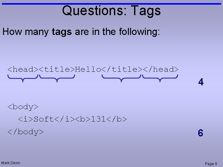 Questions: Tags How many tags are in the following: <head><title>Hello</title></head> 4 <body> <i>Soft</i><b>131</b> </body>