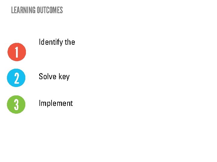 LEARNING OUTCOMES 1 Identify the 2 Solve key 3 Implement 