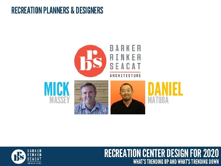 RECREATION PLANNERS & DESIGNERS MICK MASSEY DANIEL MATOBA RECREATION CENTER DESIGN FOR 2020 WHAT’S