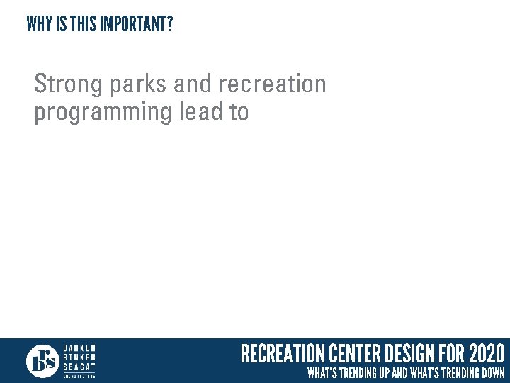 WHY IS THIS IMPORTANT? Strong parks and recreation programming lead to RECREATION CENTER DESIGN