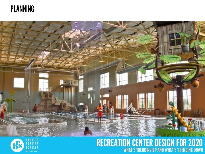 PLANNING RECREATION CENTER DESIGN FOR 2020 WHAT’S TRENDING UP AND WHAT’S TRENDING DOWN 