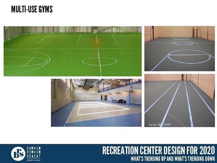 MULTI-USE GYMS Source: LEDSSPORT RECREATION CENTER DESIGN FOR 2020 WHAT’S TRENDING UP AND WHAT’S