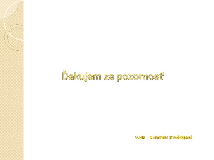 Ďakujem za pozornosť V. HB Dominika Kvačkajová 